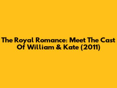 The Royal Romance: Meet The Cast Of William & Kate (2011)