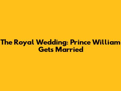 The Royal Wedding: Prince William Gets Married