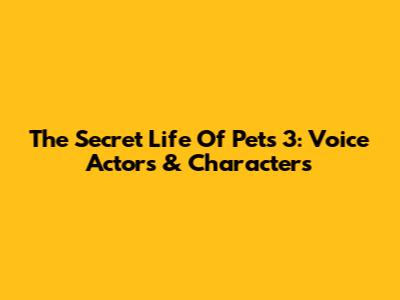 The Secret Life Of Pets 3: Voice Actors & Characters