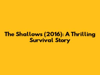 The Shallows (2016): A Thrilling Survival Story