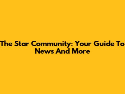 The Star Community: Your Guide To News And More