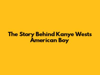 The Story Behind Kanye West's 'American Boy'