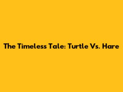 The Timeless Tale: Turtle Vs. Hare