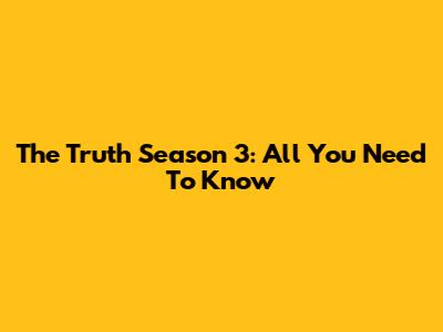 The Truth Season 3: All You Need To Know