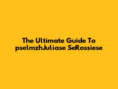 The Ultimate Guide To "pselmzhJuliase SeRossiese"