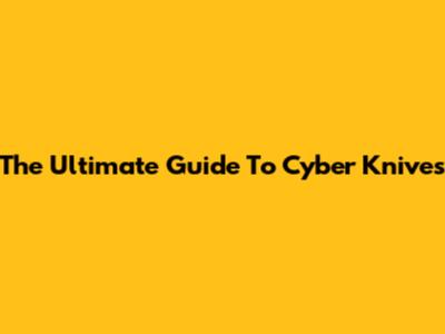 The Ultimate Guide To Cyber Knives