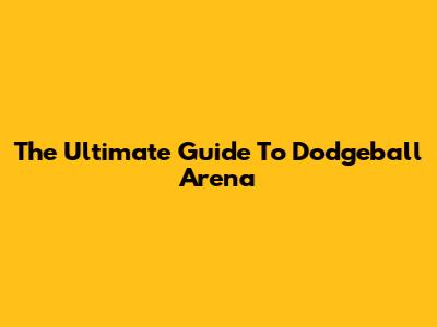 The Ultimate Guide To Dodgeball Arena