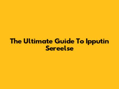 The Ultimate Guide To Ipputin Sereelse