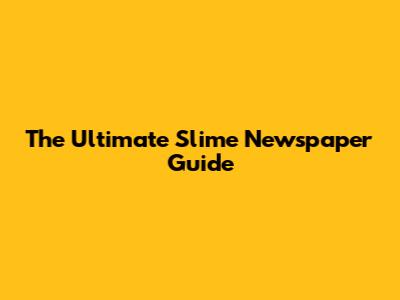 The Ultimate Slime Newspaper Guide