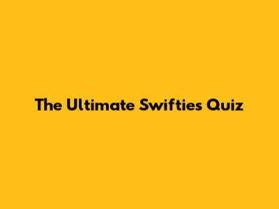 The Ultimate Swifties Quiz