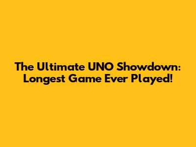 The Ultimate UNO Showdown: Longest Game Ever Played!