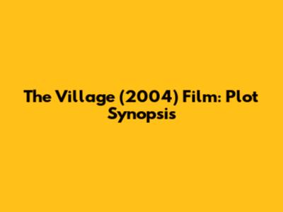 The Village (2004) Film: Plot Synopsis