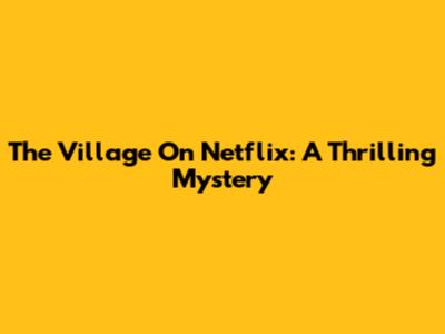 The Village On Netflix: A Thrilling Mystery