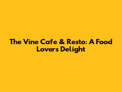 The Vine Cafe & Resto: A Food Lover's Delight