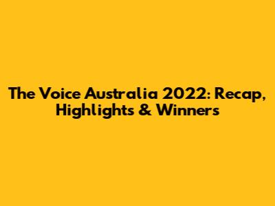 The Voice Australia 2022: Recap, Highlights & Winners