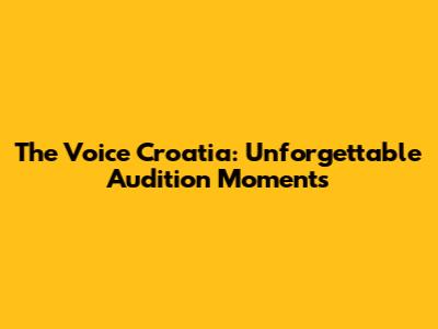 The Voice Croatia: Unforgettable Audition Moments