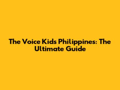 The Voice Kids Philippines: The Ultimate Guide