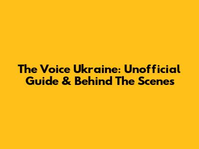 The Voice Ukraine: Unofficial Guide & Behind The Scenes