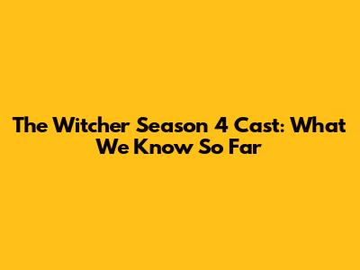 The Witcher Season 4 Cast: What We Know So Far
