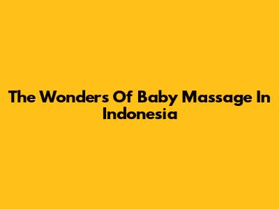 The Wonders Of Baby Massage In Indonesia