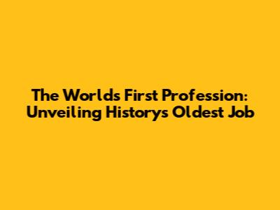 The World's First Profession: Unveiling History's Oldest Job