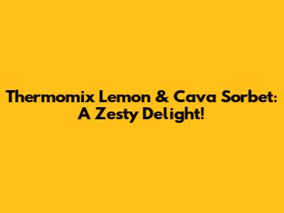 Thermomix Lemon & Cava Sorbet: A Zesty Delight!