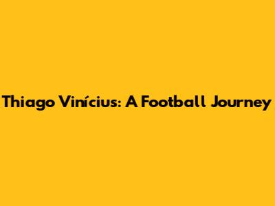 Thiago Vinícius: A Football Journey