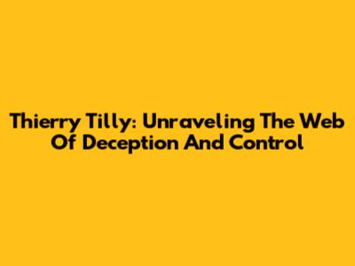 Thierry Tilly: Unraveling The Web Of Deception And Control