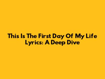 This Is The First Day Of My Life Lyrics: A Deep Dive