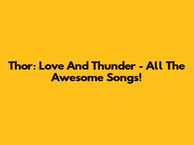 Thor: Love And Thunder - All The Awesome Songs!