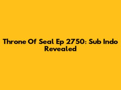 Throne Of Seal Ep 2750: Sub Indo Revealed