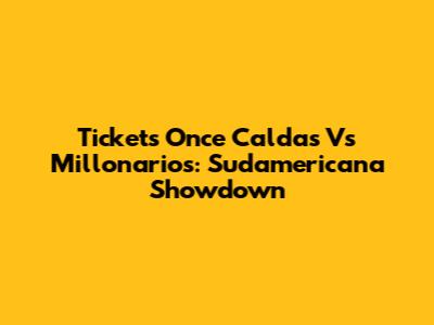 Tickets Once Caldas Vs Millonarios: Sudamericana Showdown