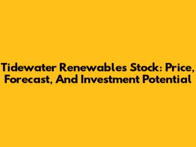 Tidewater Renewables Stock: Price, Forecast, And Investment Potential