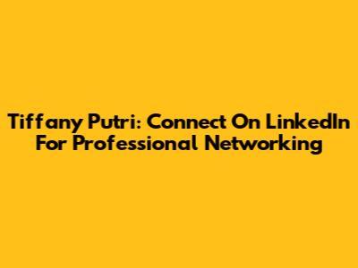 Tiffany Putri: Connect On LinkedIn For Professional Networking