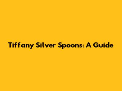 Tiffany Silver Spoons: A Guide