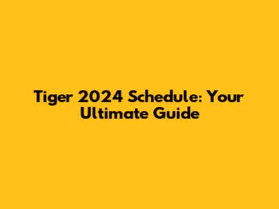 Tiger 2024 Schedule: Your Ultimate Guide