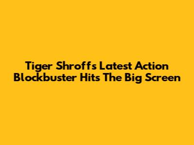 Tiger Shroff's Latest Action Blockbuster Hits The Big Screen