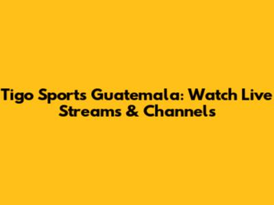 Tigo Sports Guatemala: Watch Live Streams & Channels