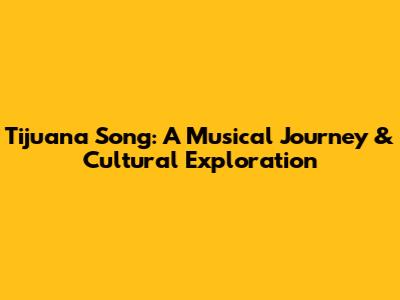 Tijuana Song: A Musical Journey & Cultural Exploration