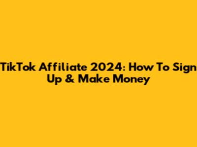 TikTok Affiliate 2024: How To Sign Up & Make Money