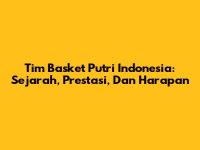 Tim Basket Putri Indonesia: Sejarah, Prestasi, Dan Harapan