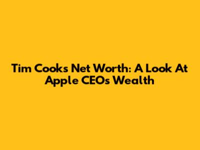 Tim Cook's Net Worth: A Look At Apple CEO's Wealth