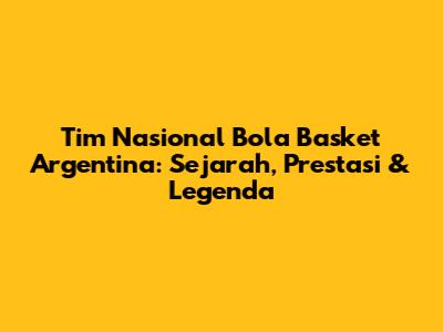 Tim Nasional Bola Basket Argentina: Sejarah, Prestasi & Legenda