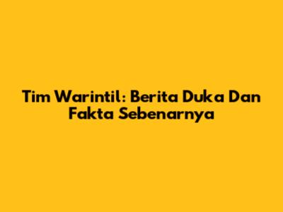 Tim Warintil: Berita Duka Dan Fakta Sebenarnya