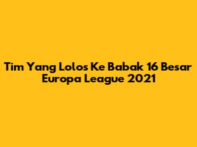 Tim Yang Lolos Ke Babak 16 Besar Europa League 2021