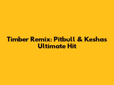 Timber Remix: Pitbull & Kesha's Ultimate Hit