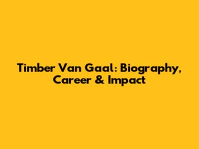 Timber Van Gaal: Biography, Career & Impact