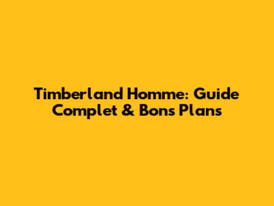 Timberland Homme: Guide Complet & Bons Plans