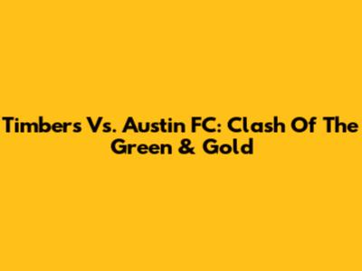 Timbers Vs. Austin FC: Clash Of The Green & Gold