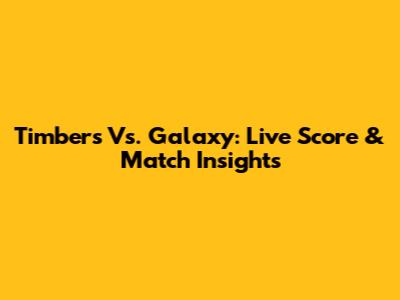 Timbers Vs. Galaxy: Live Score & Match Insights